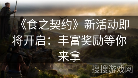 《食之契约》新活动即将开启：丰富奖励等你来拿