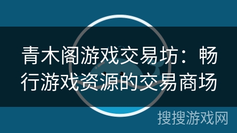 青木阁游戏交易坊:畅行游戏资源的交易商场 青木阁游戏交易坊:畅行游戏资源的交易商场