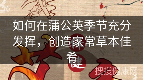 如何在蒲公英季节充分发挥，创造家常草本佳肴