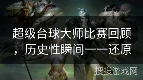 超级台球大师比赛回顾,历史性瞬间一一还原 超级台球大师比赛回顾,历史性瞬间一一还原
