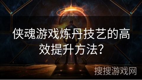 侠魂游戏炼丹技艺的高效提升方法? 侠魂游戏炼丹技艺的高效提升方法?