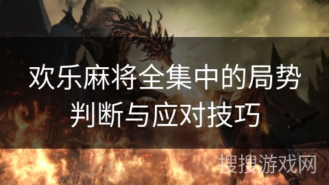 欢乐麻将全集中的局势判断与应对技巧 欢乐麻将全集中的局势判断与应对技巧