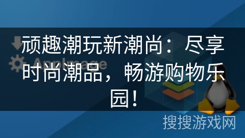 顽趣潮玩新潮尚：尽享时尚潮品，畅游购物乐园！