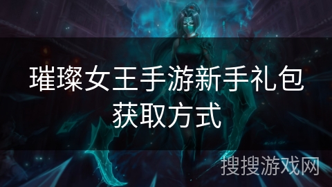璀璨女王手游新手礼包获取方式