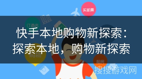 快手本地购物新探索:探索本地,购物新探索 快手本地购物新探索:探索本地,购物新探索