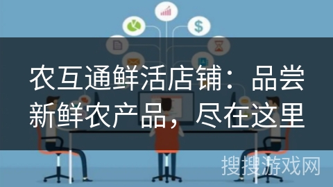 农互通鲜活店铺:品尝新鲜农产品,尽在这里 农互通鲜活店铺:品尝新鲜农产品,尽在这里