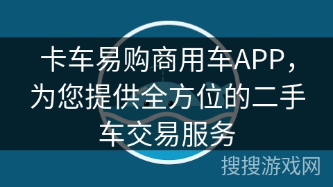 卡车易购商用车APP,为您提供全方位的二手车交易服务 卡车易购商用车APP,为您提供全方位的二手车交易服务