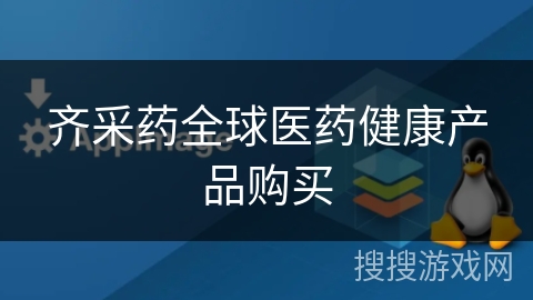 齐采药全球医药健康产品购买 齐采药全球医药健康产品购买
