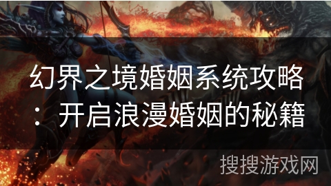 幻界之境婚姻系统攻略：开启浪漫婚姻的秘籍