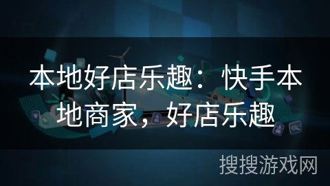 本地好店乐趣:快手本地商家,好店乐趣 本地好店乐趣:快手本地商家,好店乐趣