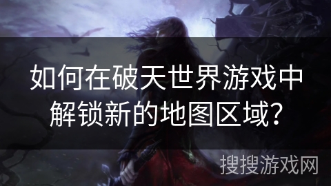 如何在破天世界游戏中解锁新的地图区域？