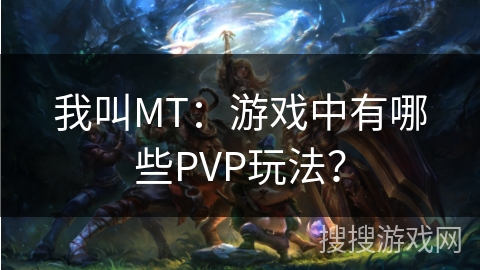 我叫MT：游戏中有哪些PVP玩法？