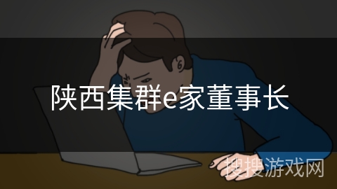 陕西集群e家董事长 陕西集群e家董事长