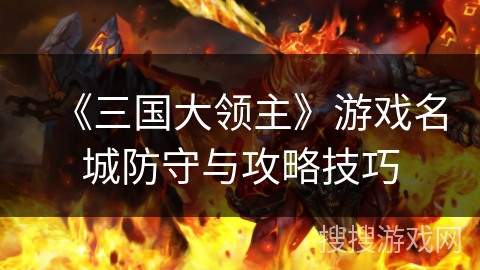 《三国大领主》游戏名城防守与攻略技巧 《三国大领主》游戏名城防守与攻略技巧