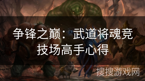 争锋之巅：武道将魂竞技场高手心得