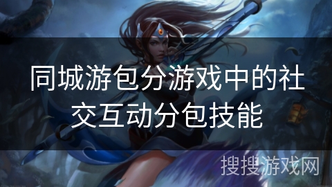 同城游包分游戏中的社交互动分包技能