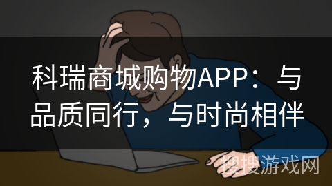 科瑞商城购物APP:与品质同行,与时尚相伴 科瑞商城购物APP:与品质同行,与时尚相伴