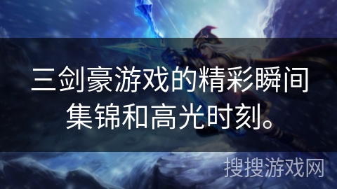 三剑豪游戏的精彩瞬间集锦和高光时刻。