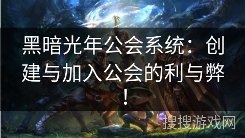 黑暗光年公会系统：创建与加入公会的利与弊！