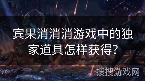 宾果消消消游戏中的独家道具怎样获得？