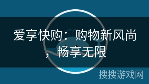 爱享快购:购物新风尚,畅享无限 爱享快购:购物新风尚,畅享无限