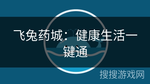 飞兔药城:健康生活一键通 飞兔药城:健康生活一键通