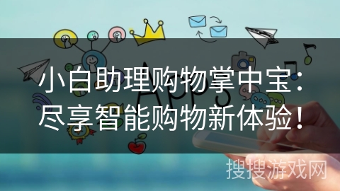 小白助理购物掌中宝:尽享智能购物新体验! 小白助理购物掌中宝:尽享智能购物新体验!