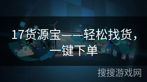 17货源宝——轻松找货,一键下单 17货源宝——轻松找货,一键下单