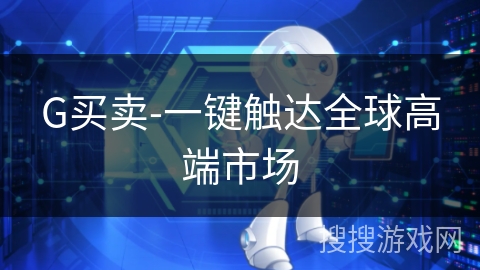 G买卖-一键触达全球高端市场 G买卖-一键触达全球高端市场