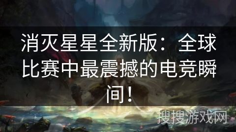 消灭星星全新版:全球比赛中最震撼的电竞瞬间!