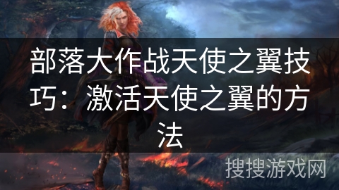 部落大作战天使之翼技巧:激活天使之翼的方法