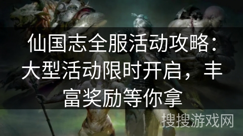 仙国志全服活动攻略:大型活动限时开启,丰富奖励等你拿 仙国志全服活动攻略:大型活动限时开启,丰富奖励等你拿
