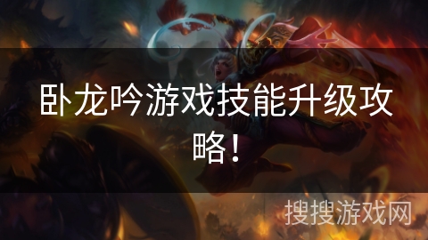卧龙吟游戏技能升级攻略! 卧龙吟游戏技能升级攻略!