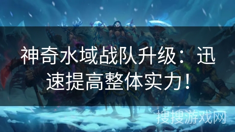 神奇水域战队升级:迅速提高整体实力!