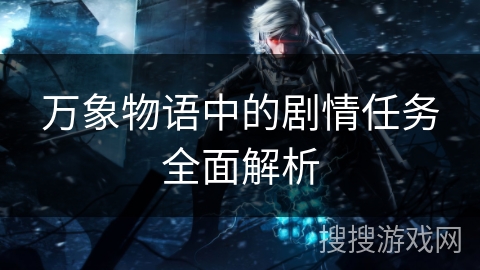 万象物语中的剧情任务全面解析 万象物语中的剧情任务全面解析