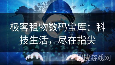 极客租物数码宝库:科技生活,尽在指尖 极客租物数码宝库:科技生活,尽在指尖