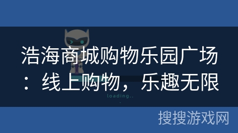 浩海商城购物乐园广场:线上购物,乐趣无限 浩海商城购物乐园广场:线上购物,乐趣无限