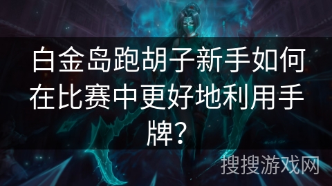 白金岛跑胡子新手如何在比赛中更好地利用手牌? 白金岛跑胡子新手如何在比赛中更好地利用手牌?