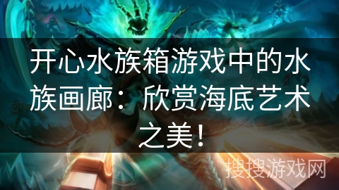 开心水族箱游戏中的水族画廊:欣赏海底艺术之美! 开心水族箱游戏中的水族画廊:欣赏海底艺术之美!