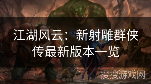 江湖风云:新射雕群侠传最新版本一览 江湖风云:新射雕群侠传最新版本一览