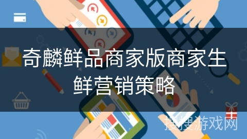 奇麟鲜品商家版商家生鲜营销策略 奇麟鲜品商家版商家生鲜营销策略