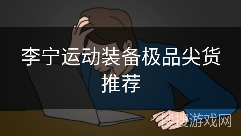 李宁运动装备极品尖货推荐 李宁运动装备极品尖货推荐
