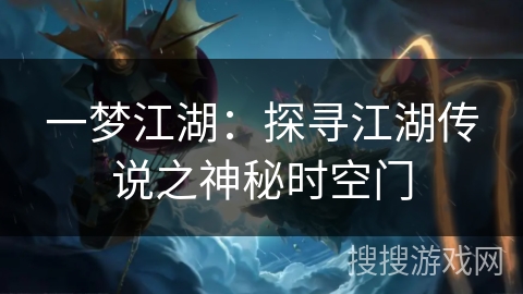 一梦江湖:探寻江湖传说之神秘时空门 一梦江湖:探寻江湖传说之神秘时空门