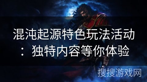 混沌起源特色玩法活动:独特内容等你体验 混沌起源特色玩法活动:独特内容等你体验