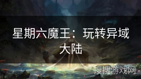 星期六魔王:玩转异域大陆 星期六魔王:玩转异域大陆