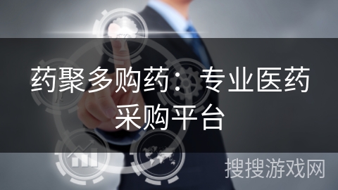 药聚多购药:专业医药采购平台 药聚多购药:专业医药采购平台