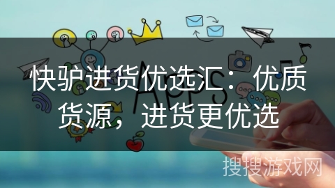 快驴进货优选汇:优质货源,进货更优选 快驴进货优选汇:优质货源,进货更优选