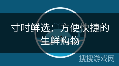 寸时鲜选:方便快捷的生鲜购物 寸时鲜选:方便快捷的生鲜购物