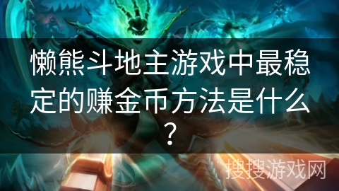 懒熊斗地主游戏中最稳定的赚金币方法是什么？