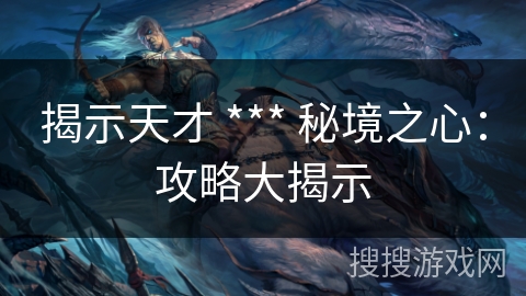 揭示天才 *** 秘境之心：攻略大揭示